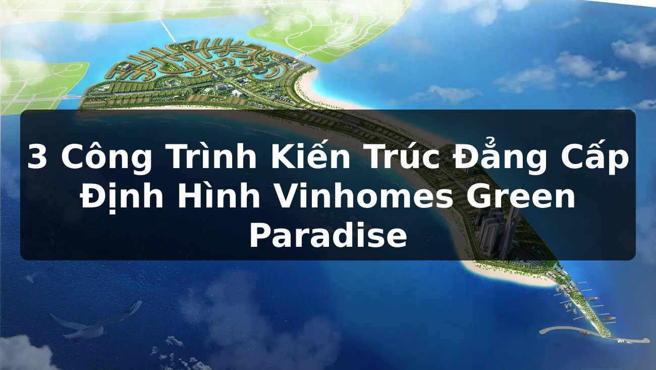 3 Công Trình Kiến Trúc Đẳng Cấp Định Hình Vinhomes Green Paradise