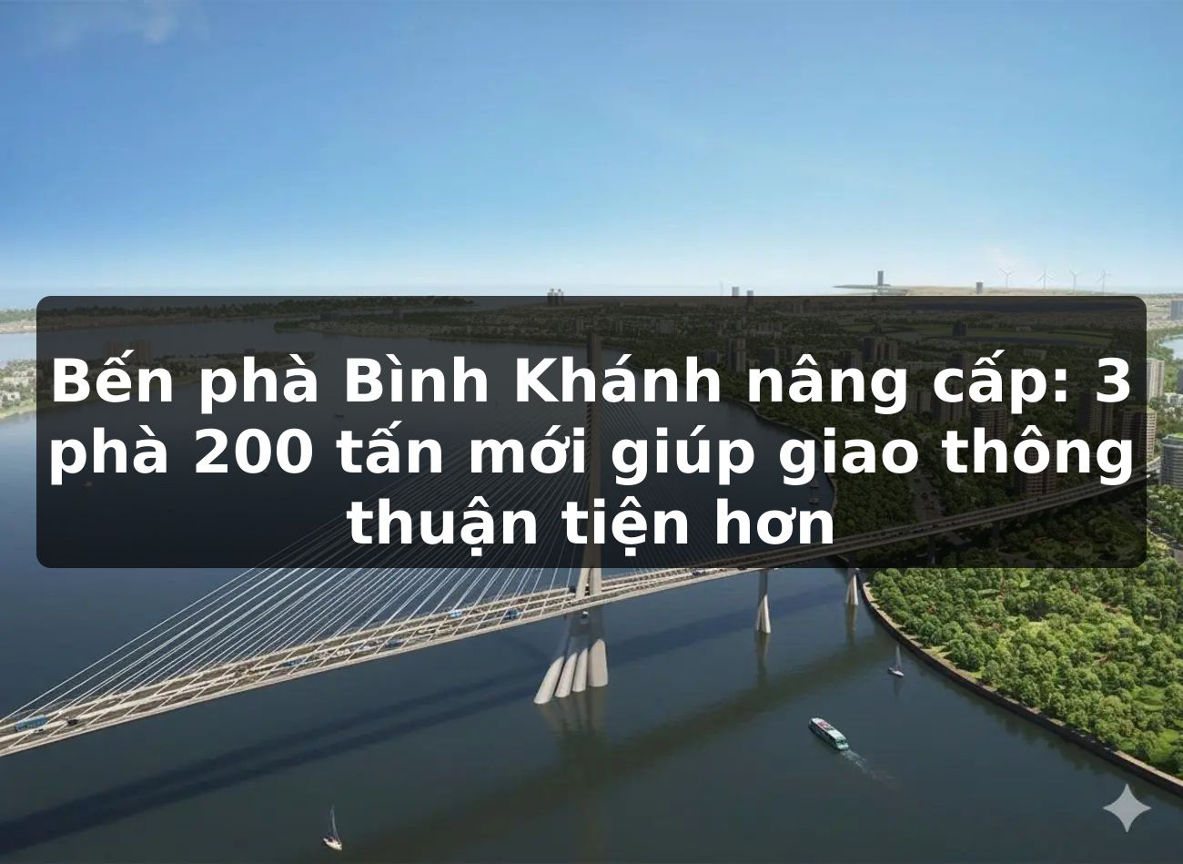Bến phà Bình Khánh nâng cấp: 3 phà 200 tấn mới giúp giao thông thuận tiện hơn