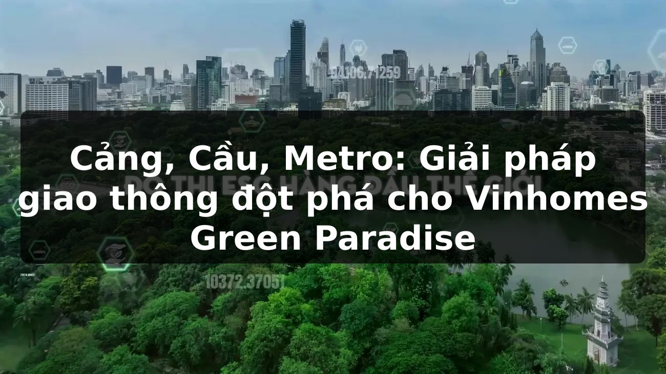 Cảng, Cầu, Metro: Giải pháp giao thông đột phá cho Vinhomes Green Paradise
