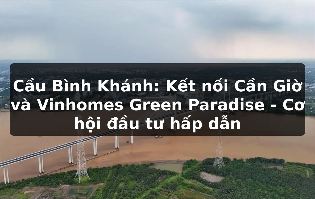 Cầu Bình Khánh: Kết nối Cần Giờ và Vinhomes Green Paradise - Cơ hội đầu tư hấp dẫn