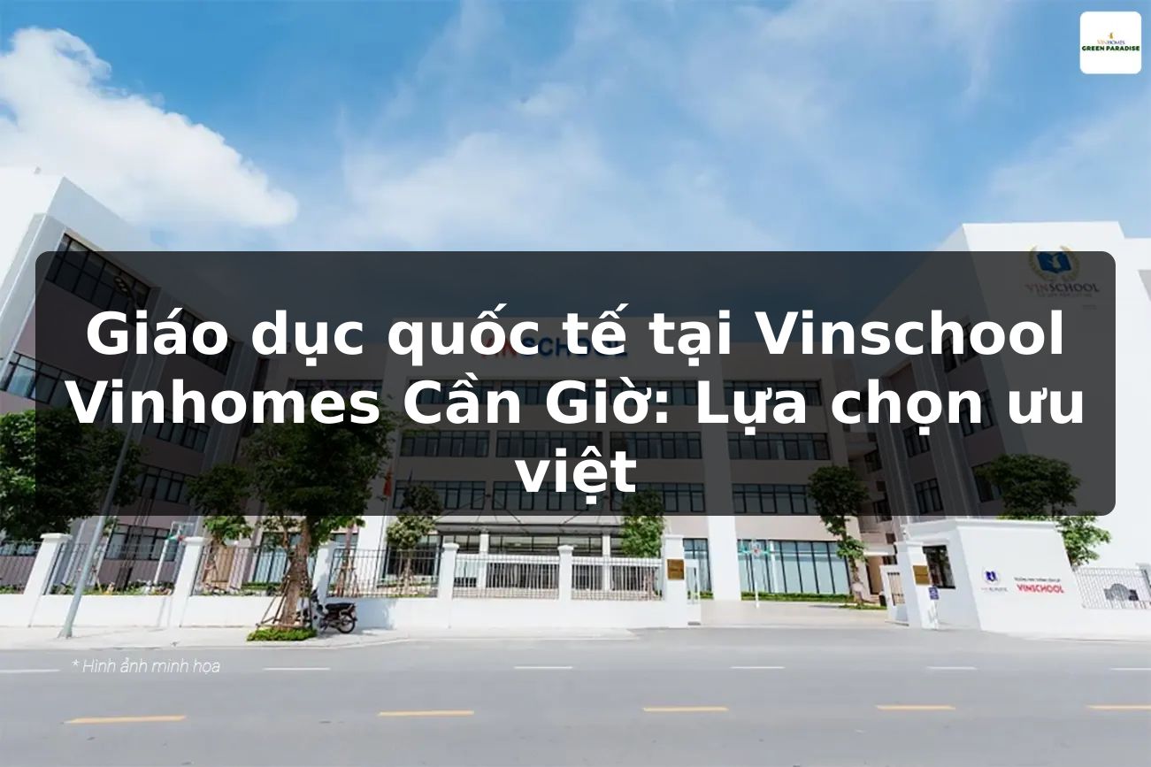 Giáo dục quốc tế tại Vinschool Vinhomes Cần Giờ: Lựa chọn ưu việt
