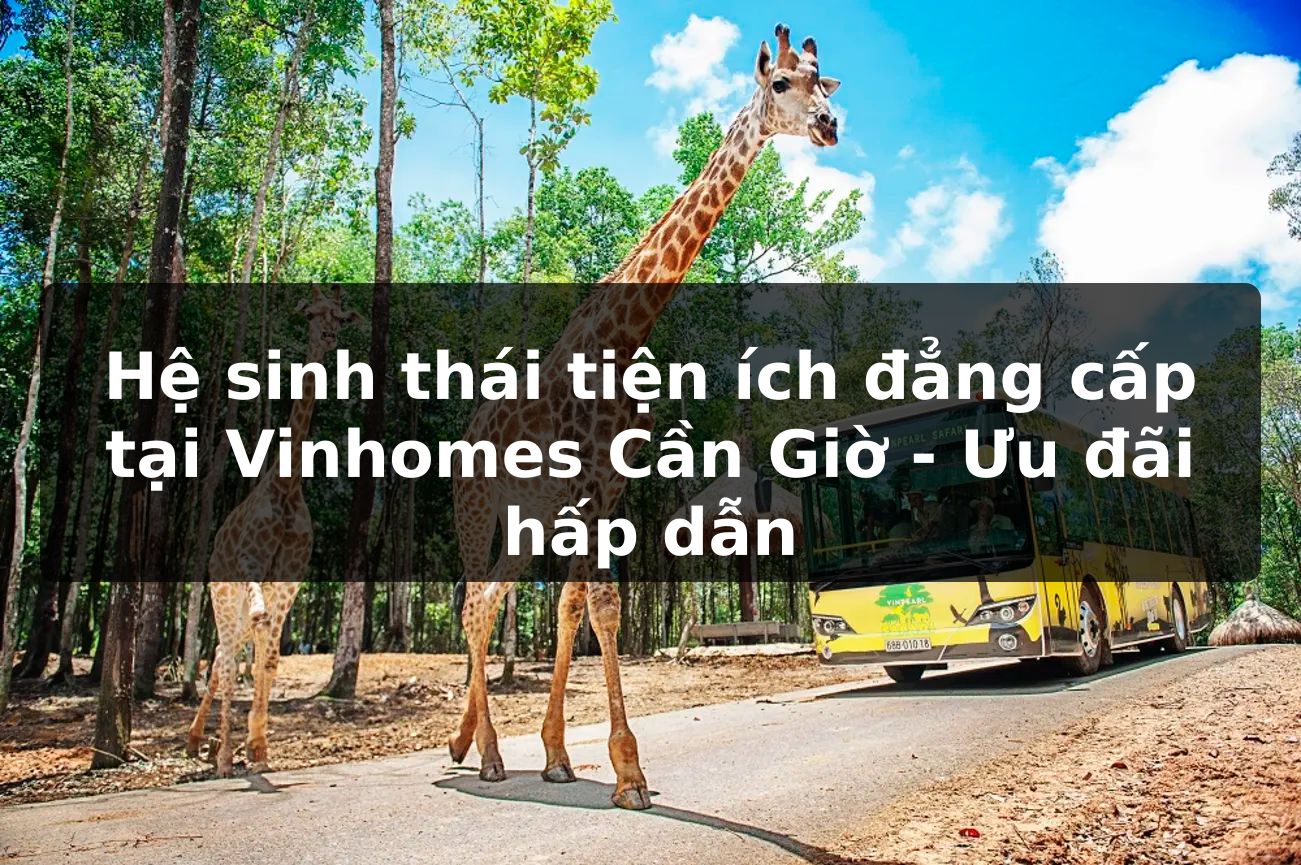 Hệ sinh thái tiện ích đẳng cấp tại Vinhomes Cần Giờ - Ưu đãi hấp dẫn
