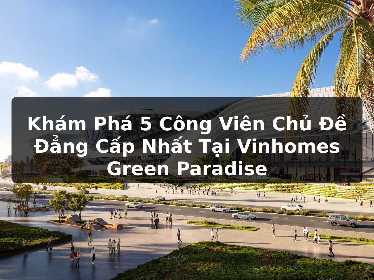 Khám phá 5 công viên chủ đề đẳng cấp nhất tại Vinhomes Green Paradise