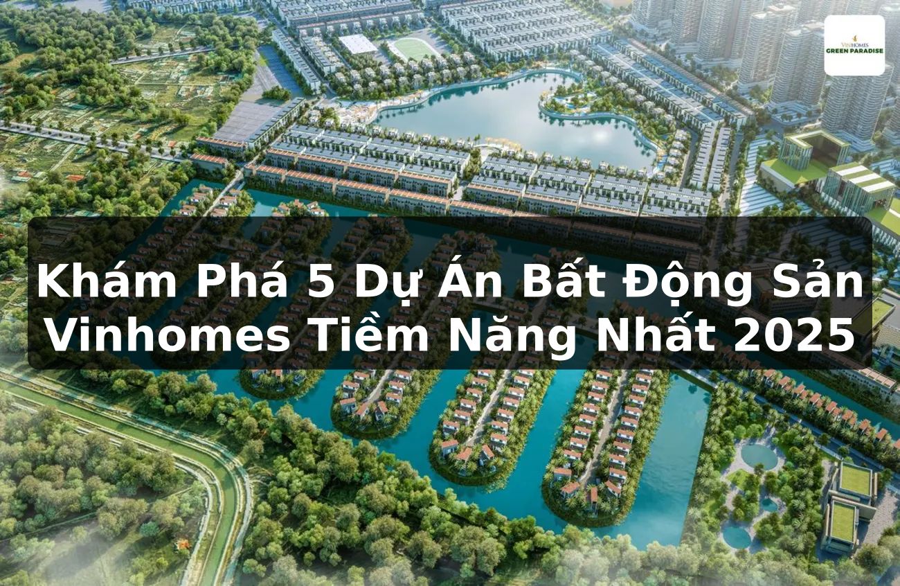 Khám Phá 5 Dự Án Bất Động Sản Vinhomes Tiềm Năng Nhất 2025