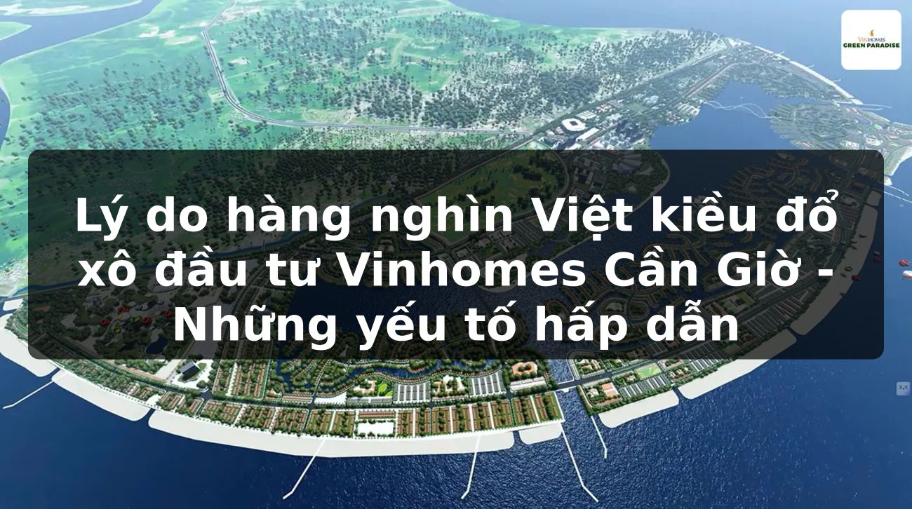 Lý do hàng nghìn Việt kiều đổ xô đầu tư Vinhomes Cần Giờ - Những yếu tố hấp dẫn