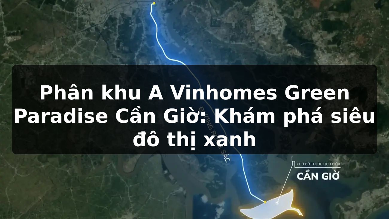 Phân khu A Vinhomes Green Paradise Cần Giờ: Khám phá siêu đô thị xanh
