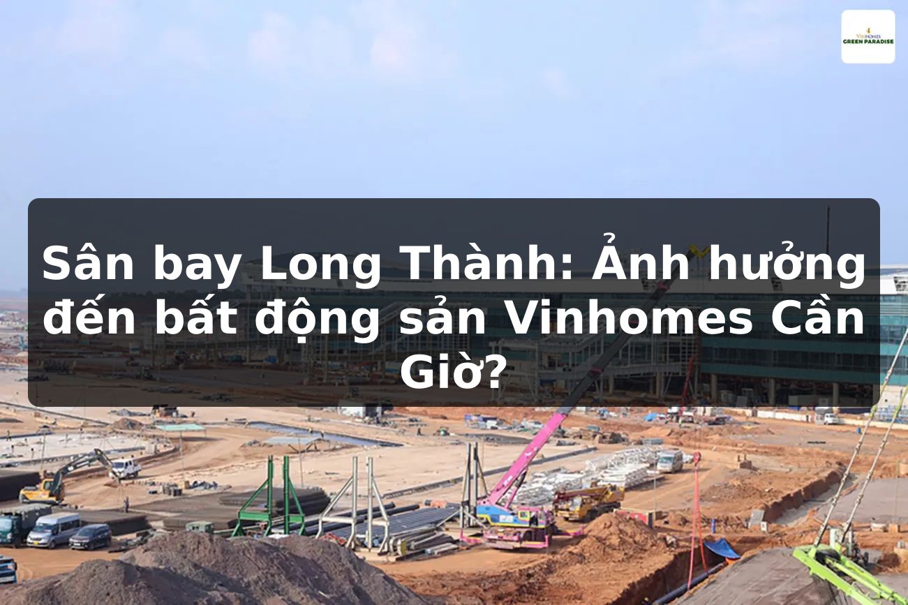 Sân bay Long Thành: Ảnh hưởng đến bất động sản Vinhomes Cần Giờ?