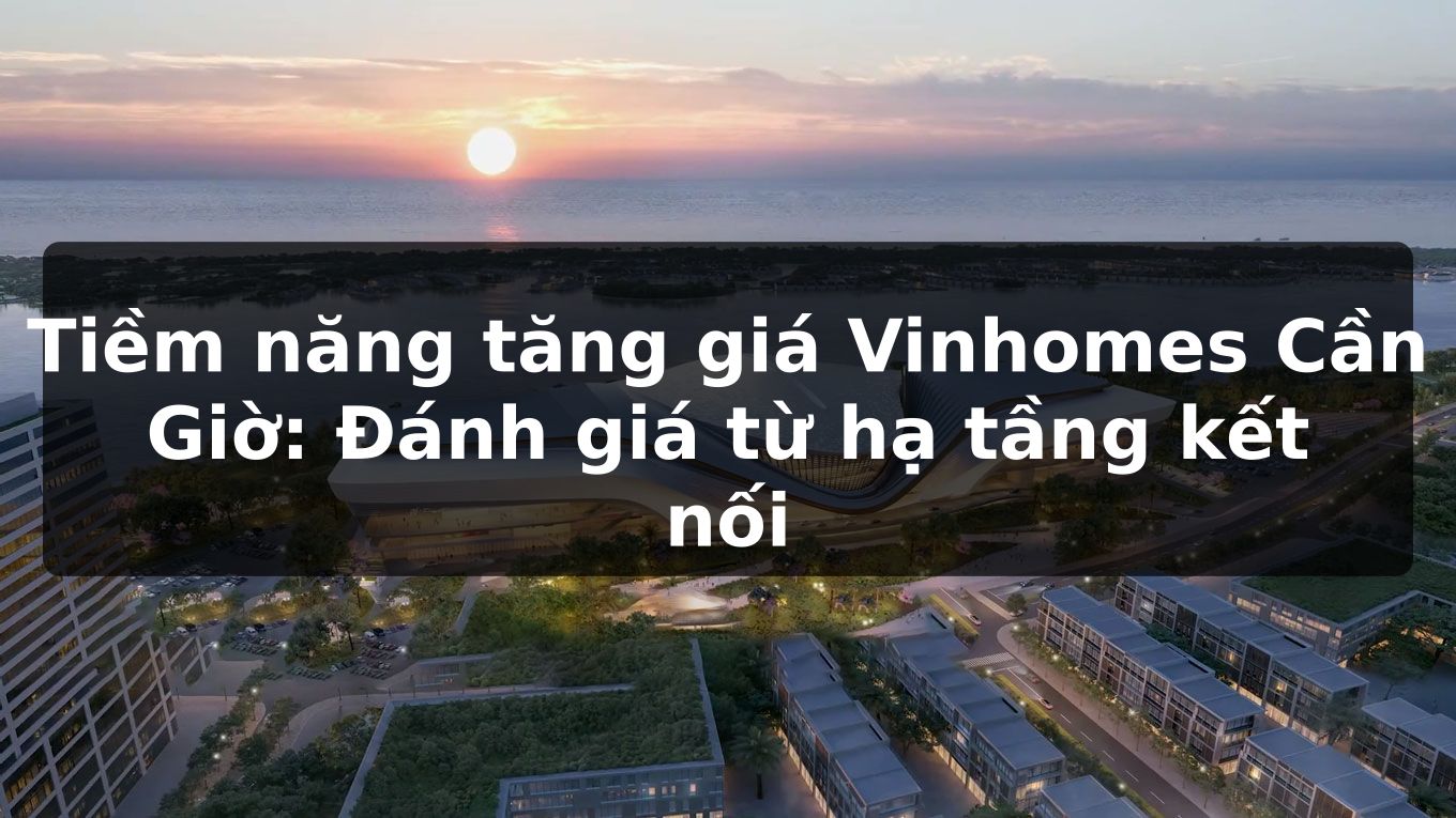 Tiềm năng tăng giá Vinhomes Cần Giờ: Đánh giá từ hạ tầng kết nối