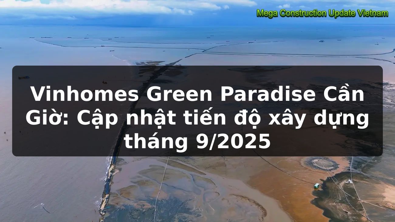 Vinhomes Green Paradise Cần Giờ: Cập nhật tiến độ xây dựng tháng 9/2025