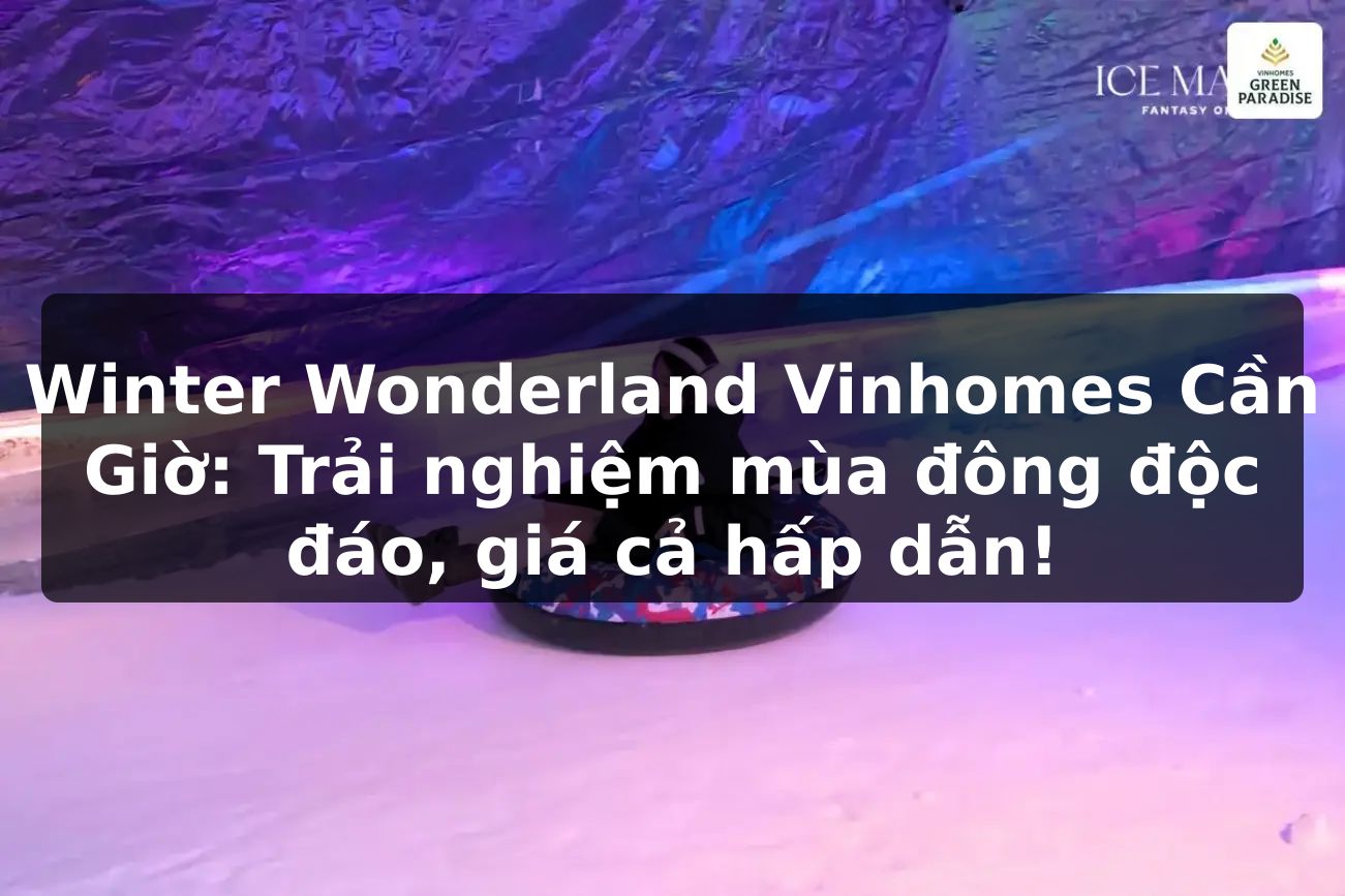 Winter Wonderland Vinhomes Cần Giờ: Trải nghiệm mùa đông độc đáo, giá cả hấp dẫn!